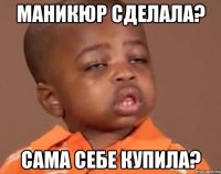 Маникюр сделала? Сама себе купила?