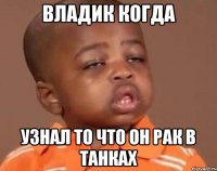 Владик когда Узнал то что он Рак в танках
