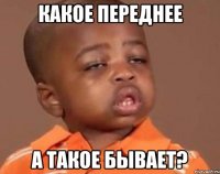 КАКОЕ ПЕРЕДНЕЕ А ТАКОЕ БЫВАЕТ?