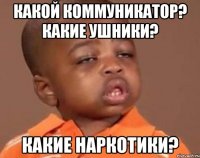 Какой коммуникатор? какие ушники? какие наркотики?