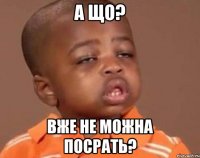 а що? Вже не можна посрать?