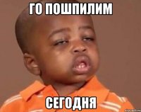 го пошпилим сегодня