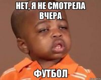 Нет, я не смотрела вчера футбол