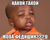 какой такой жооа федишин???:D