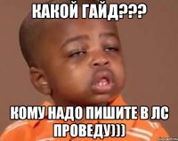 Какой гайд??? Кому надо пишите в лс проведу)))