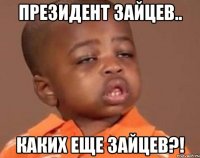 президент Зайцев.. Каких еще зайцев?!