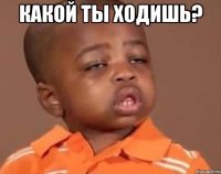 какой ты ходишь? 