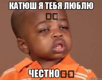 Катюш я тебя люблю ❤️ Честно❤️