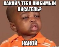 Какой у тебя любимый писатель? какой