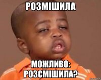 розмішила можливо: розсмішила?