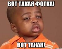 Вот такая фотка! Вот Такая!