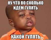 Ну что во сколько идём гулять Какой гулять