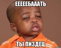 ЕЕЕЕЕБАААТЬ ТЫ ПИЗДЕЦ
