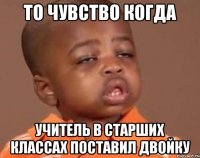 ТО ЧУВСТВО КОГДА УЧИТЕЛЬ В СТАРШИХ КЛАССАХ ПОСТАВИЛ ДВОЙКУ