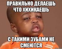 Правильно делаешь что хихикаешь с такими зубами не смеются