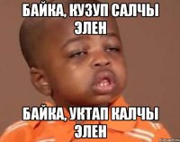 Байка, кузуп салчы элен Байка, уктап калчы элен