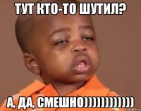 тут кто-то шутил? а, да, смешно))))))))))))
