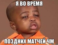 Я ВО ВРЕМЯ ПОЗДНИХ МАТЧЕЙ ЧМ