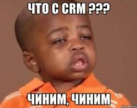 Что с CRM ??? Чиним, чиним