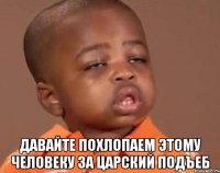  давайте похлопаем этому человеку за царский подъеб