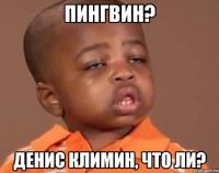 Пингвин? Денис Климин, что ли?