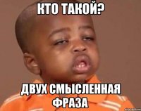 кто такой? двух смысленная фраза