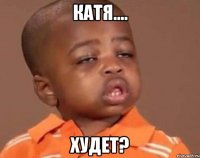Катя.... ХУДЕТ?