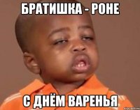 Братишка - Роне С ДНЁМ ВАРЕНЬЯ