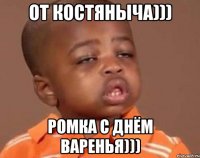От Костяныча))) Ромка С Днём Варенья)))