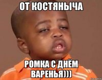 От Костяныча Ромка С Днём Варенья)))