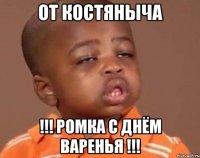 От Костяныча !!! Ромка С Днём Варенья !!!