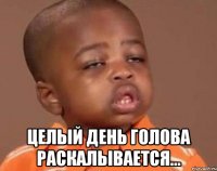  Целый день голова раскалывается...