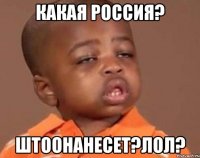 Какая Россия? Штоонанесет?лол?