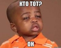 Кто тот? Он