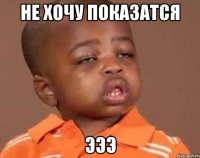 не хочу показатся эээ