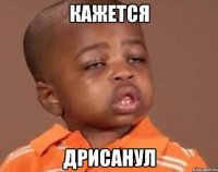 кажется дрисанул