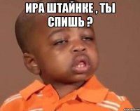Ира Штайнке , ты спишь ? 
