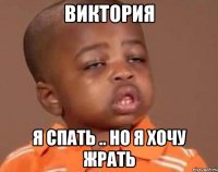 Виктория Я спать .. Но я хочу жрать