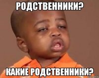 Родственники? Какие родственники?