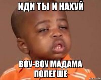 иди ты и нахуй воу-воу мадама полегше