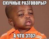 Скучные разговоры? А что это?