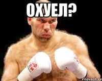 охуел? 