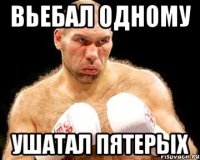 вьебал одному ушатал пятерых