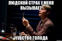 людской страх у меня вызывает чувство голода