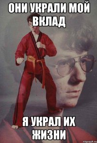 Они украли мой вклад Я украл их жизни