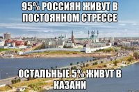 95% россиян живут в постоянном стрессе Остальные 5% живут в казани