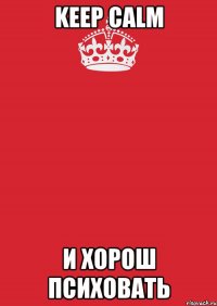 Keep Calm и хорош психовать