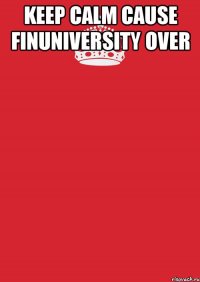 KEEP CALM CAUSE FINUNIVERSITY OVER 