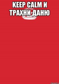 Keep calm и трахни даню 