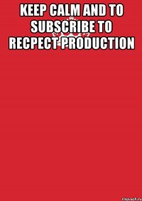 keep calm and to subscribe to recpect production 